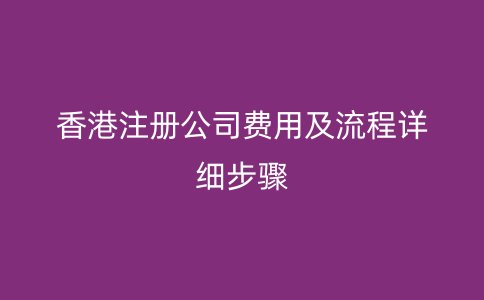 香港注冊公司費(fèi)用及流程詳細(xì)步驟