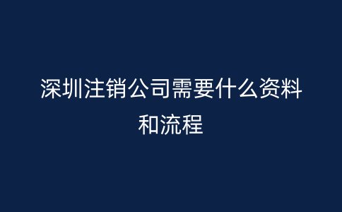 深圳注銷公司需要什么資料和流程