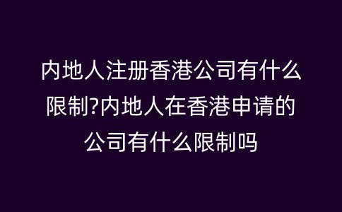 內(nèi)地人注冊香港公司有什么限制?內(nèi)地人在香港申請的公司有什么限制嗎