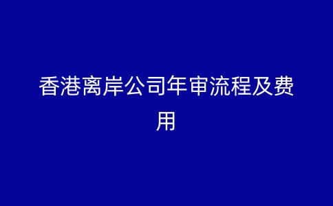 香港離岸公司年審流程及費用