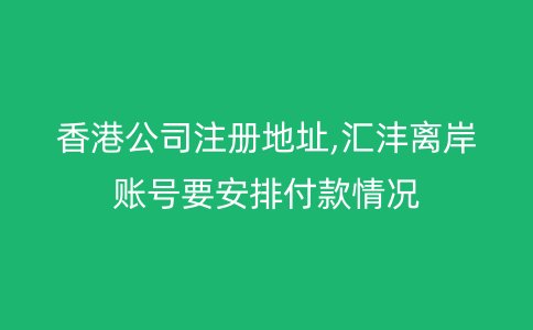 香港公司注冊(cè)地址,匯灃離岸賬號(hào)要安排付款情況