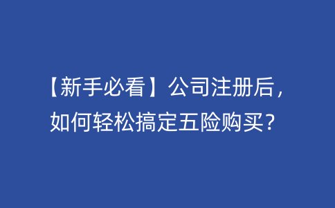 【新手必看】公司注冊后，如何輕松搞定五險購買？