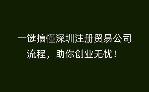 一鍵搞懂深圳注冊(cè)貿(mào)易公司流程，助你創(chuàng)業(yè)無憂！